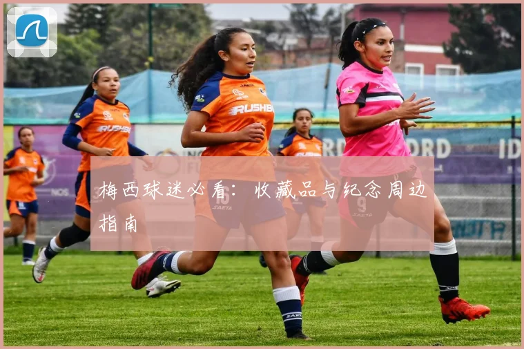 梅西球迷必看：收藏品与纪念周边指南