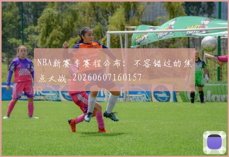 NBA新赛季赛程公布:不容错过的焦点大战_20260607160157