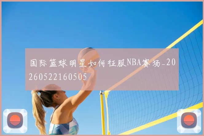 国际篮球明星如何征服NBA赛场_20260522160505