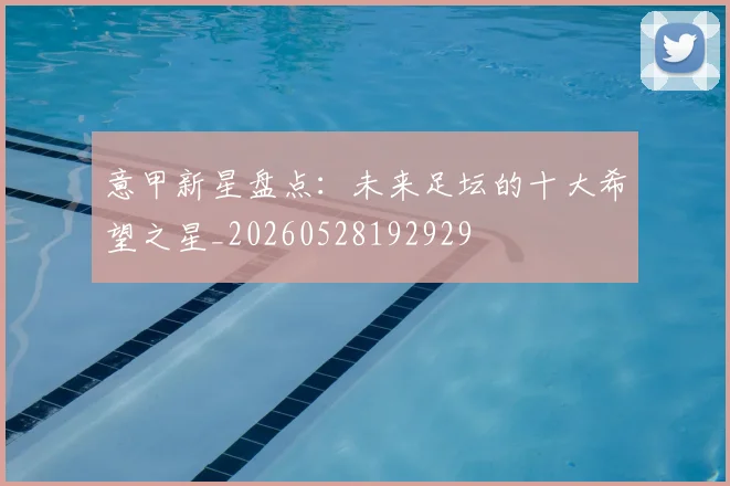 意甲新星盘点：未来足坛的十大希望之星_20260528192929