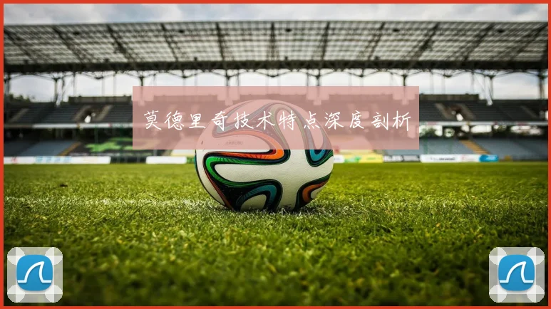 莫德里奇技术特点深度剖析