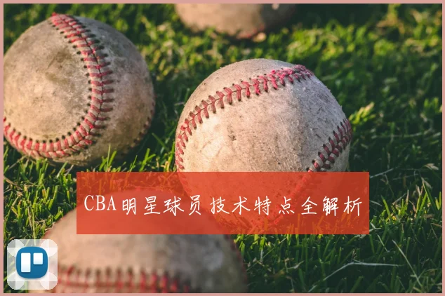 CBA明星球员技术特点全解析