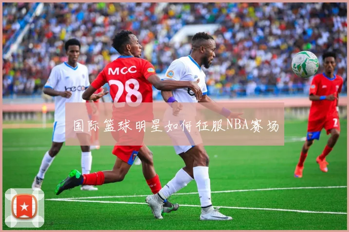 国际篮球明星如何征服NBA赛场