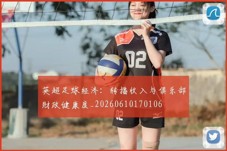 英超足球经济：转播收入与俱乐部财政健康度_20260610170106