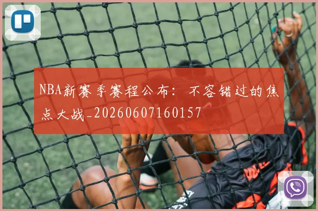 NBA新赛季赛程公布:不容错过的焦点大战_20260607160157