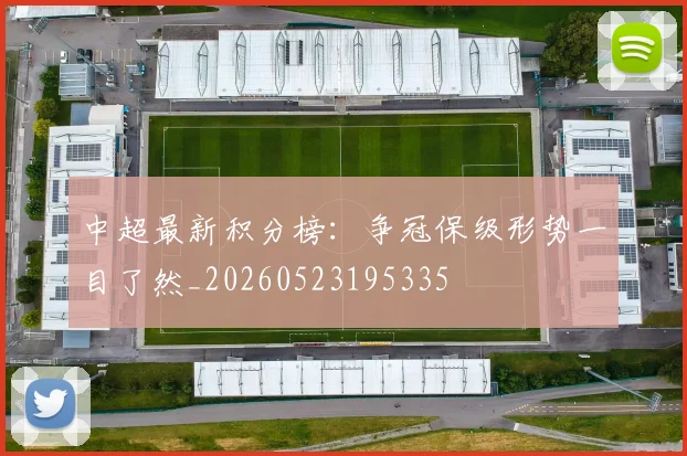 中超最新积分榜：争冠保级形势一目了然_20260523195335