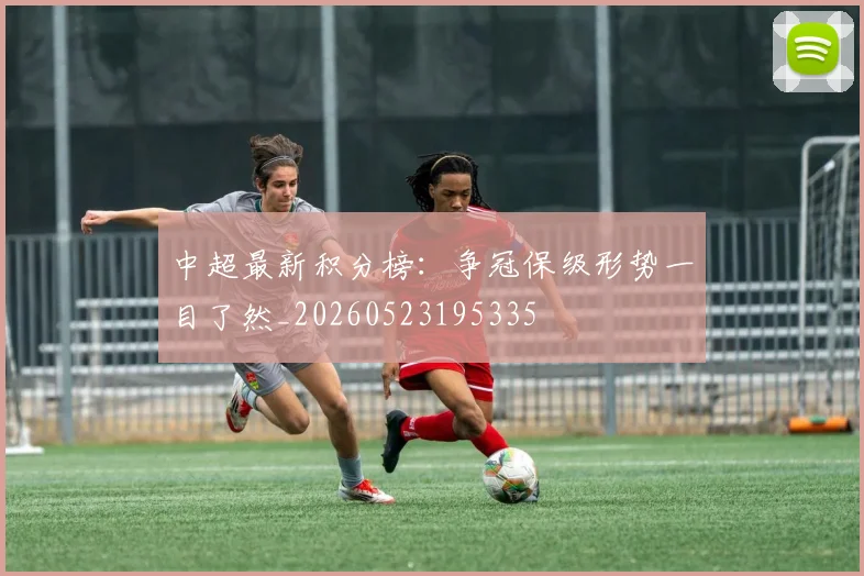 中超最新积分榜：争冠保级形势一目了然_20260523195335