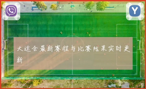 大运会最新赛程与比赛结果实时更新