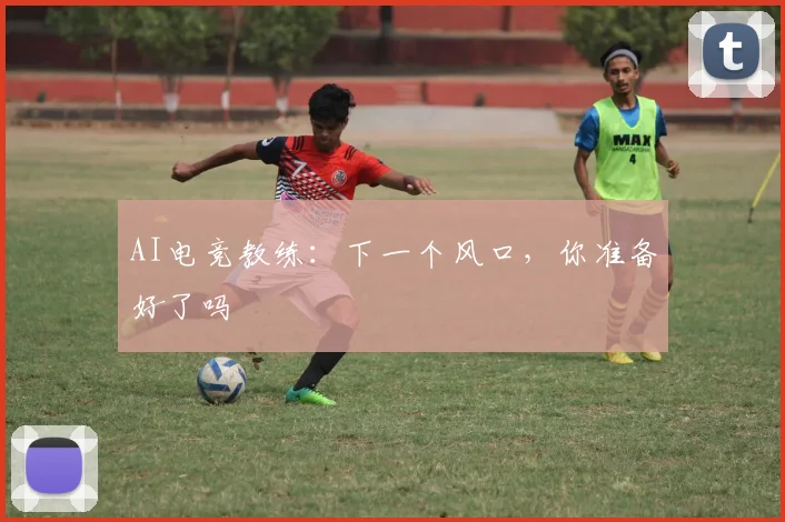 AI电竞教练：下一个风口，你准备好了吗