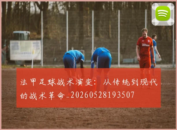 法甲足球战术演变：从传统到现代的战术革命_20260528193507