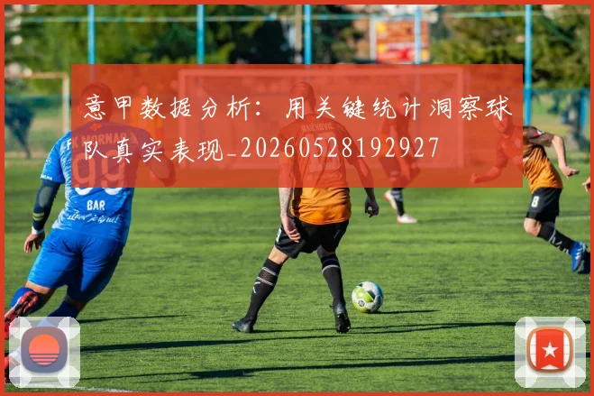 意甲数据分析：用关键统计洞察球队真实表现_20260528192927