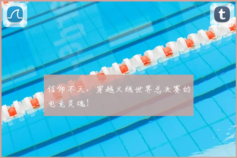 信仰不灭,穿越火线世界总决赛的电竞灵魂!