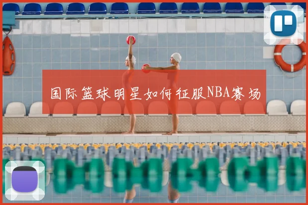 国际篮球明星如何征服NBA赛场