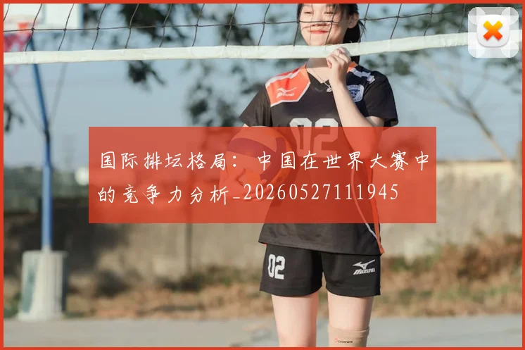 国际排坛格局：中国在世界大赛中的竞争力分析_20260527111945