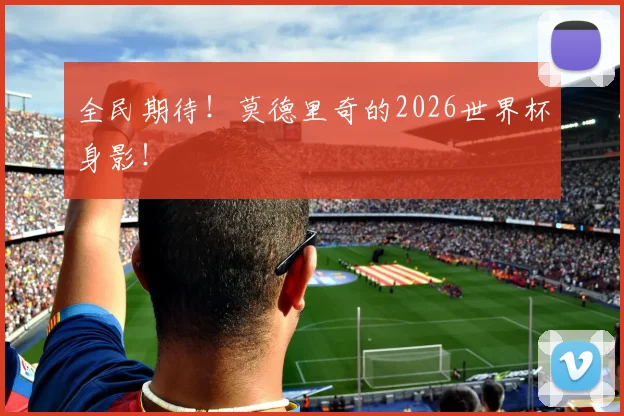 全民期待!莫德里奇的2026世界杯身影!