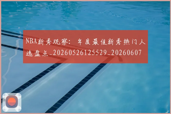 NBA新秀观察：年度最佳新秀热门人选盘点_20260526125529_20260607160155