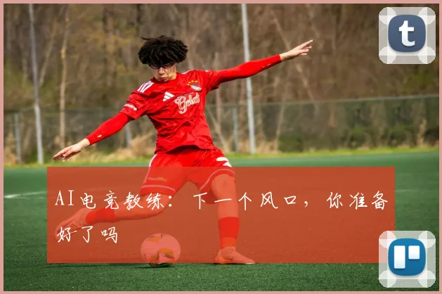 AI电竞教练：下一个风口，你准备好了吗